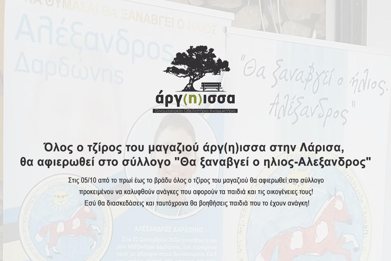 Όλος ο τζίρος του μαγαζιού άργ(η)ισσα στην Λάρισα, θα αφιερωθεί στο σύλλογο μας για παιδιά με νεοπλασματικές κ άλλες σοβαρές ασθένειες "Θα ξαναβγεί ο ηλιος-Αλεξανδρος"